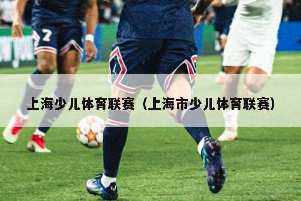 上海少儿体育联赛（上海市少儿体育联赛）