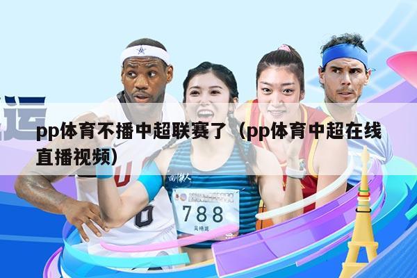 pp体育不播中超联赛了（pp体育中超在线直播视频）