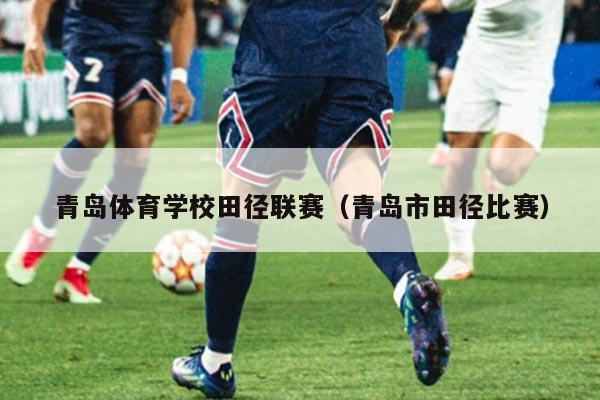 青岛体育学校田径联赛（青岛市田径比赛）