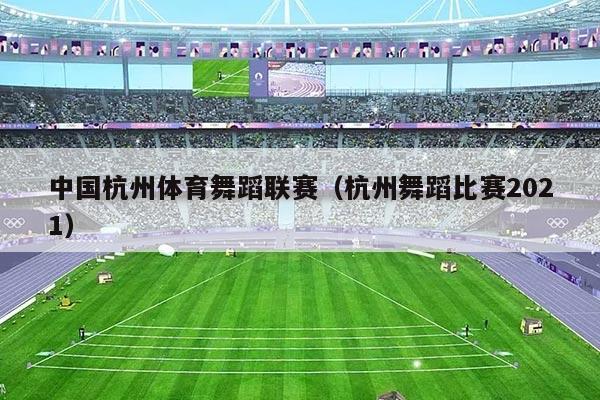 中国杭州体育舞蹈联赛（杭州舞蹈比赛2021）