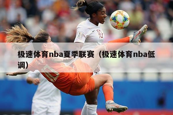 极速体育nba夏季联赛（极速体育nba低调）