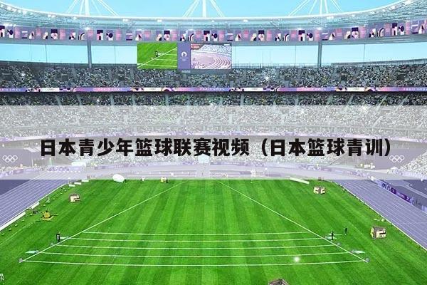 日本青少年篮球联赛视频（日本篮球青训）