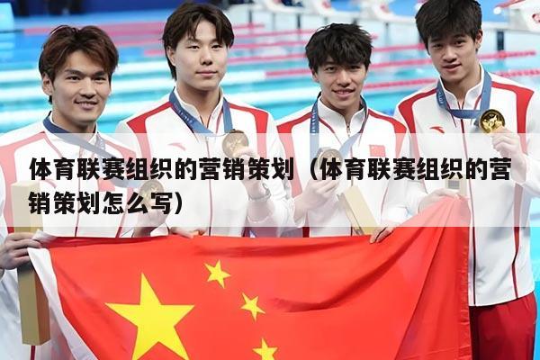 体育联赛组织的营销策划（体育联赛组织的营销策划怎么写）