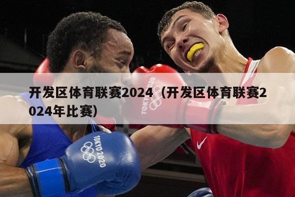 开发区体育联赛2024（开发区体育联赛2024年比赛）