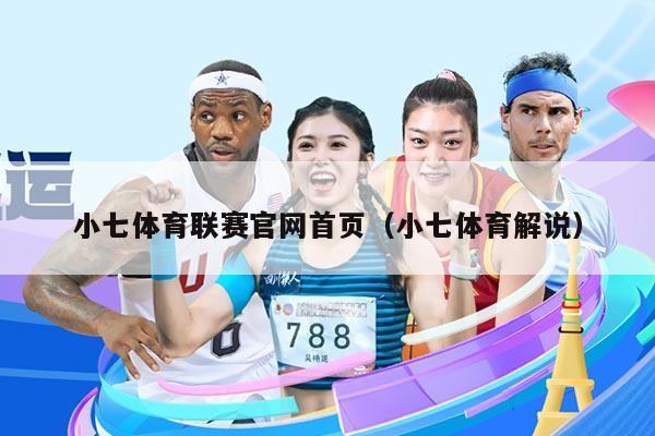 小七体育联赛官网首页（小七体育解说）