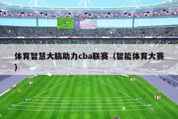 体育智慧大脑助力cba联赛（智能体育大赛）