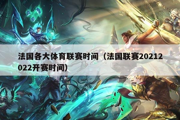 法国各大体育联赛时间（法国联赛20212022开赛时间）