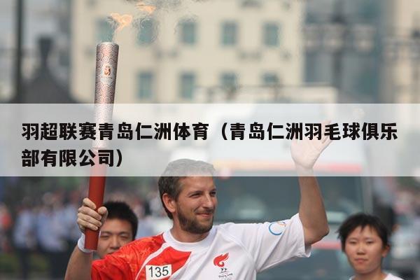 羽超联赛青岛仁洲体育（青岛仁洲羽毛球俱乐部有限公司）