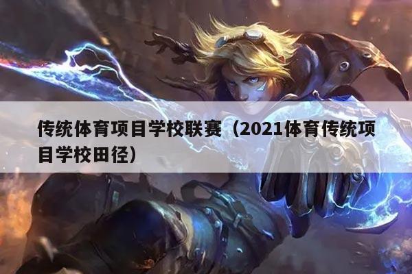 传统体育项目学校联赛（2021体育传统项目学校田径）