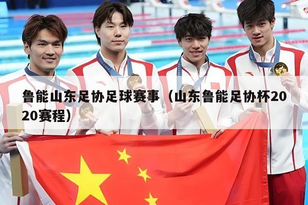 鲁能山东足协足球赛事（山东鲁能足协杯2020赛程）