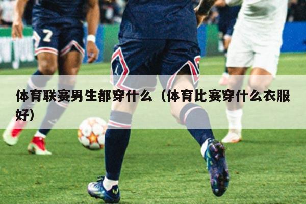 体育联赛男生都穿什么(体育比赛穿什么衣服好)