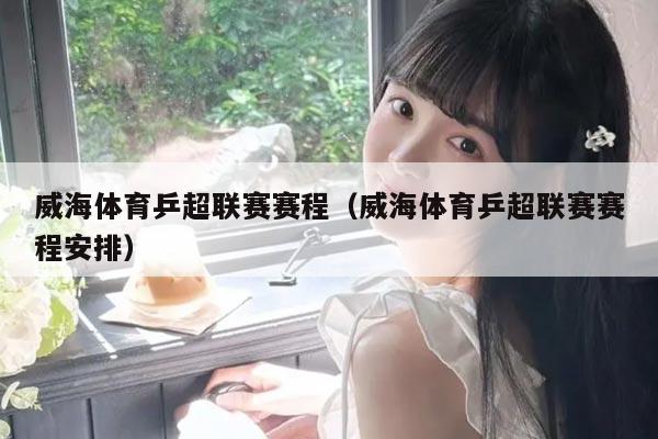 威海体育乒超联赛赛程（威海体育乒超联赛赛程安排）