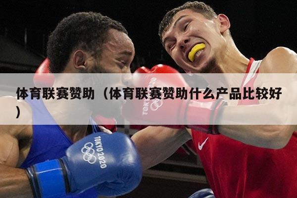 体育联赛赞助（体育联赛赞助什么产品比较好）
