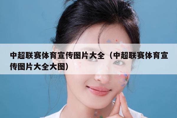 中超联赛体育宣传图片大全（中超联赛体育宣传图片大全大图）