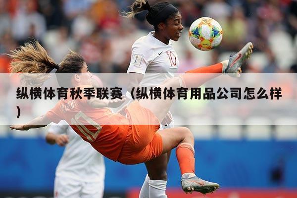 纵横体育秋季联赛（纵横体育用品公司怎么样）