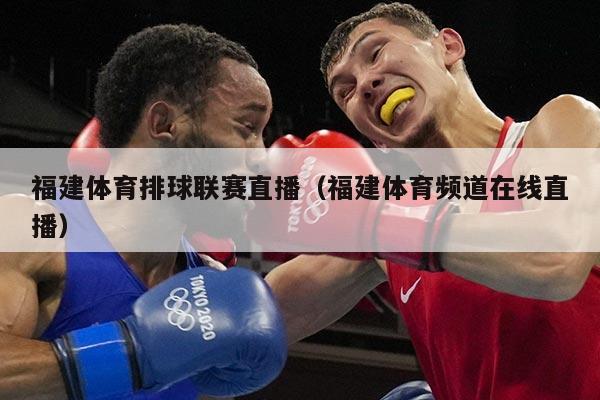 福建体育排球联赛直播（福建体育频道在线直播）