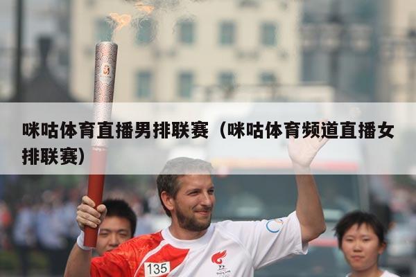 咪咕体育直播男排联赛(咪咕体育频道直播女排联赛)