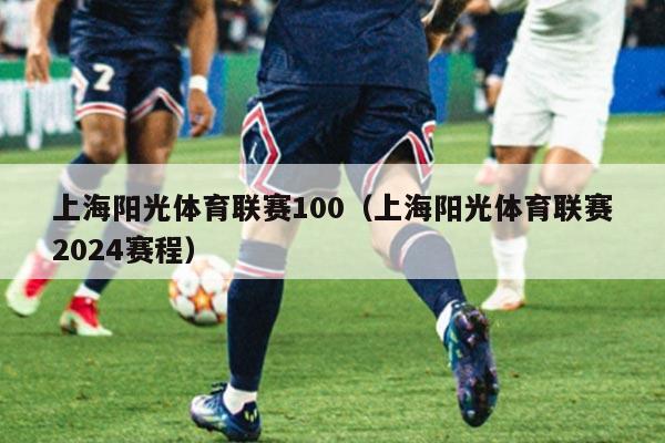 上海阳光体育联赛100（上海阳光体育联赛2024赛程）