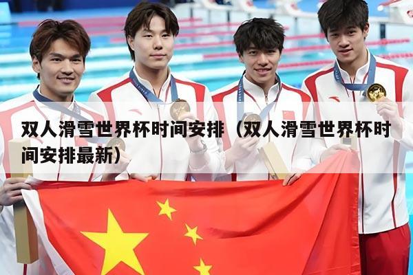 双人滑雪世界杯时间安排（双人滑雪世界杯时间安排最新）