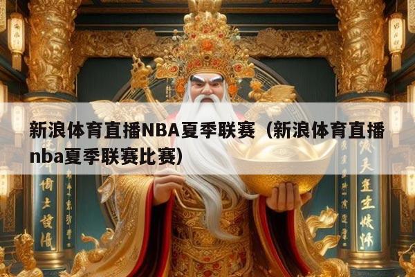 新浪体育直播NBA夏季联赛（新浪体育直播nba夏季联赛比赛）
