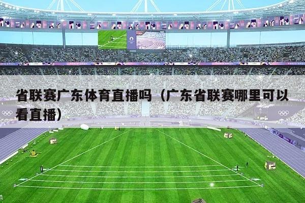 省联赛广东体育直播吗（广东省联赛哪里可以看直播）