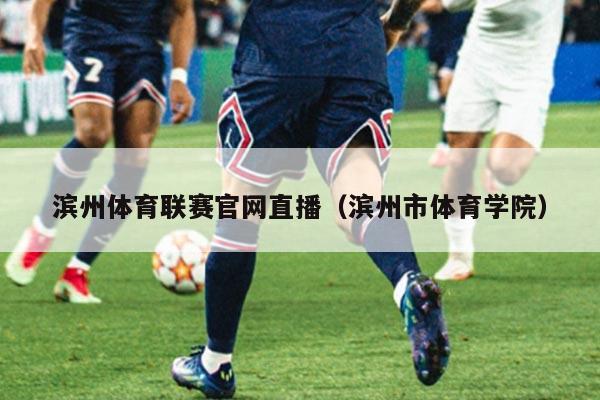 滨州体育联赛官网直播（滨州市体育学院）