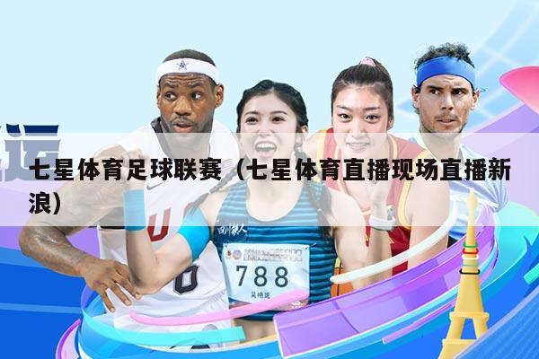 七星体育足球联赛（七星体育直播现场直播新浪）