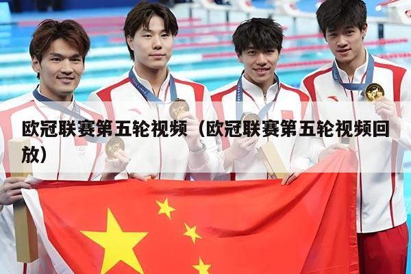 欧冠联赛第五轮视频（欧冠联赛第五轮视频回放）