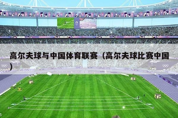 高尔夫球与中国体育联赛（高尔夫球比赛中国）