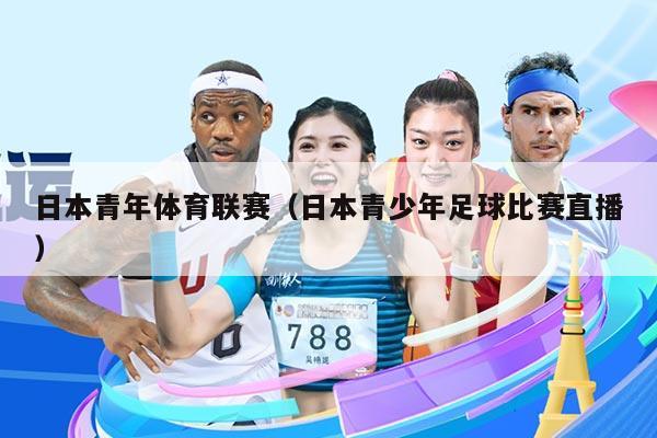日本青年体育联赛（日本青少年足球比赛直播）