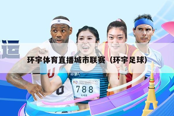 环宇体育直播城市联赛（环宇足球）