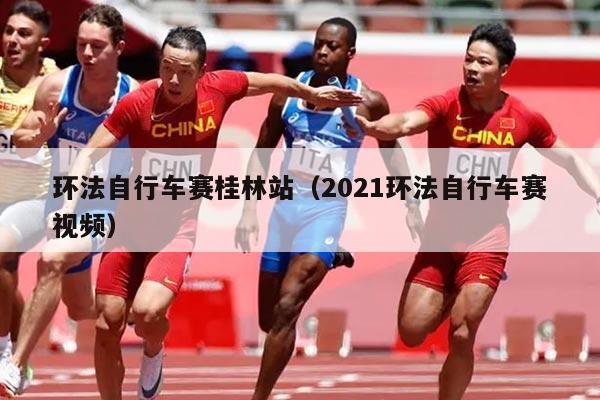 环法自行车赛桂林站（2021环法自行车赛视频）