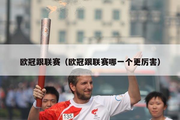 欧冠跟联赛（欧冠跟联赛哪一个更厉害）