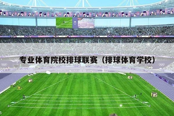 专业体育院校排球联赛（排球体育学校）