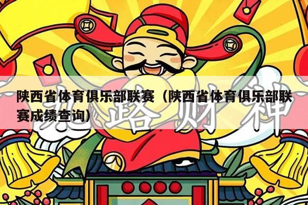 陕西省体育俱乐部联赛（陕西省体育俱乐部联赛成绩查询）