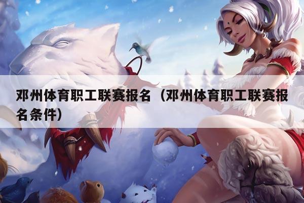 邓州体育职工联赛报名（邓州体育职工联赛报名条件）