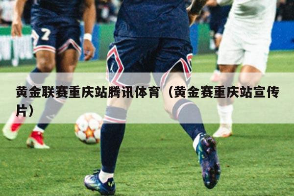 黄金联赛重庆站腾讯体育（黄金赛重庆站宣传片）