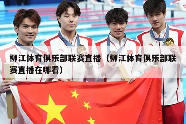 柳江体育俱乐部联赛直播（柳江体育俱乐部联赛直播在哪看）