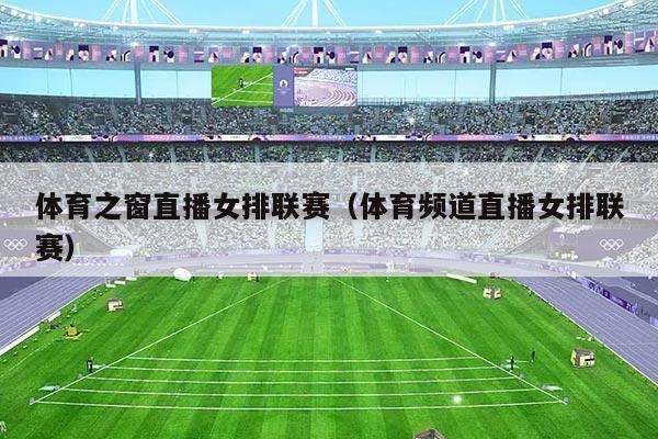 体育之窗直播女排联赛（体育频道直播女排联赛）