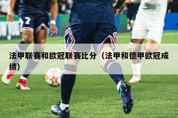 法甲联赛和欧冠联赛比分(法甲和德甲欧冠成绩)
