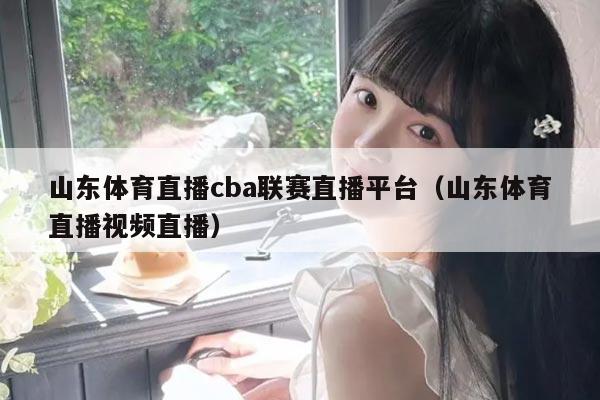 山东体育直播cba联赛直播平台（山东体育直播视频直播）