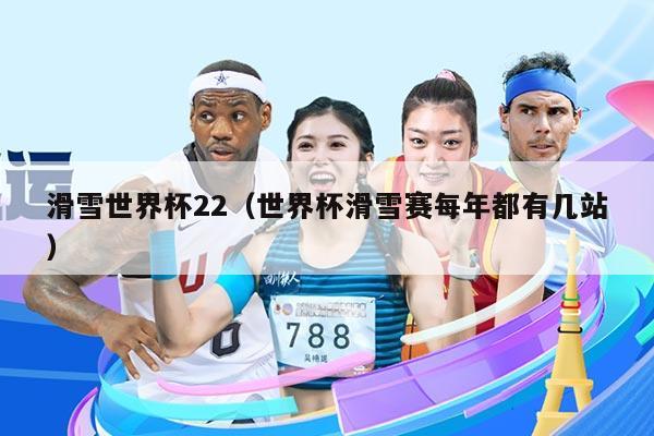 滑雪世界杯22（世界杯滑雪赛每年都有几站）