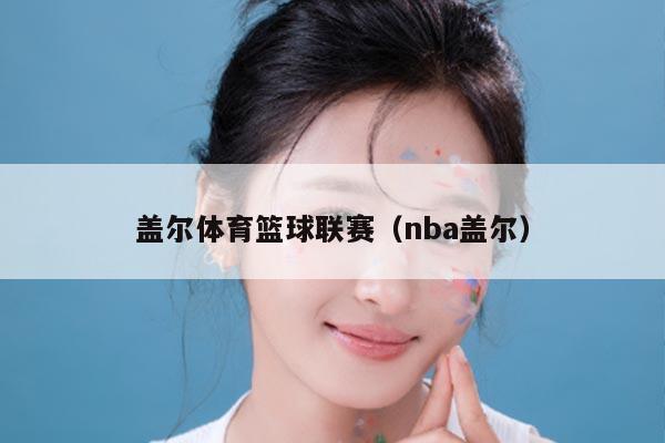 盖尔体育篮球联赛（nba盖尔）