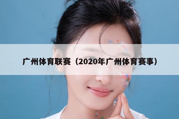 广州体育联赛（2020年广州体育赛事）