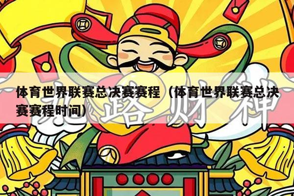 体育世界联赛总决赛赛程（体育世界联赛总决赛赛程时间）