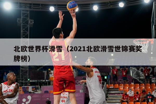 北欧世界杯滑雪（2021北欧滑雪世锦赛奖牌榜）