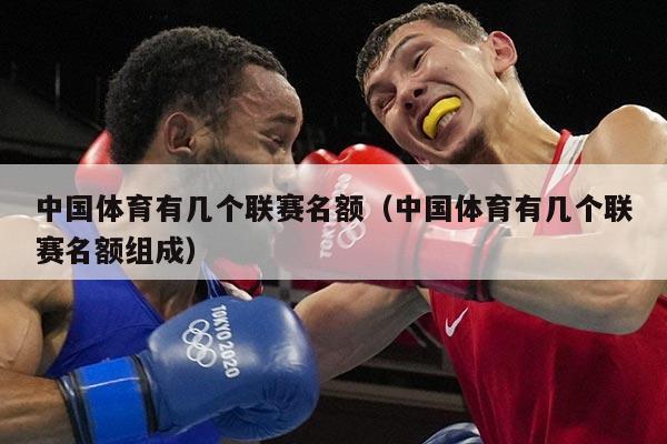 中国体育有几个联赛名额（中国体育有几个联赛名额组成）