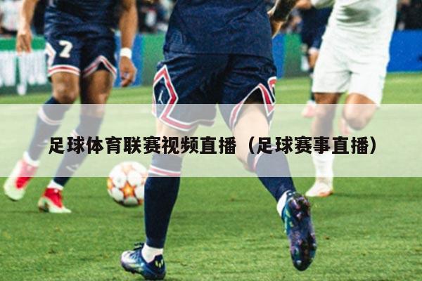 足球体育联赛视频直播（足球赛事直播）