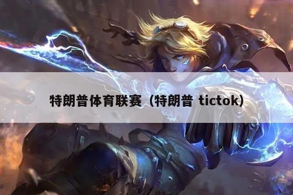 特朗普体育联赛(特朗普 tictok)