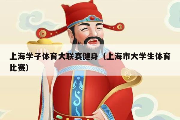 上海学子体育大联赛健身（上海市大学生体育比赛）